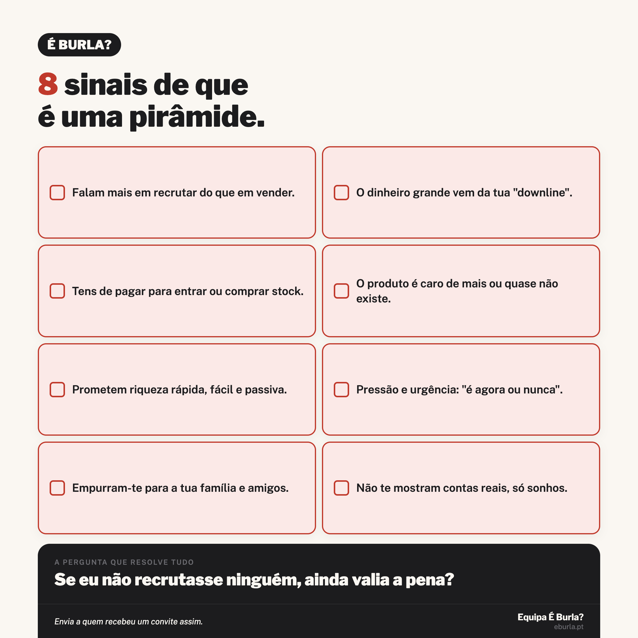 Cartão É Burla?: 8 sinais de que é uma pirâmide. Falam mais em recrutar do que em vender. O dinheiro grande vem da tua downline. Tens de pagar para entrar ou comprar stock. O produto é caro de mais ou quase não existe. Prometem riqueza rápida, fácil e passiva. Pressão e urgência: é agora ou nunca. Empurram-te para a tua família e amigos. Não te mostram contas reais, só sonhos. Pergunta-chave: Se eu não recrutasse ninguém, ainda valia a pena?
